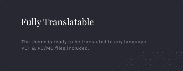 Entièrement traduisible: le thème est prêt à être traduit dans n'importe quelle langue. Fichiers POT et PO / MO inclus.